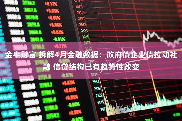 金牛财富 拆解4月金融数据：政府债企业债拉动社融 信贷结构已有趋势性改变