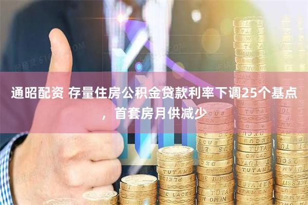 通昭配资 存量住房公积金贷款利率下调25个基点，首套房月供减少