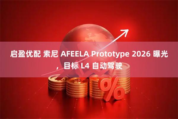 启盈优配 索尼 AFEELA Prototype 2026 曝光，目标 L4 自动驾驶