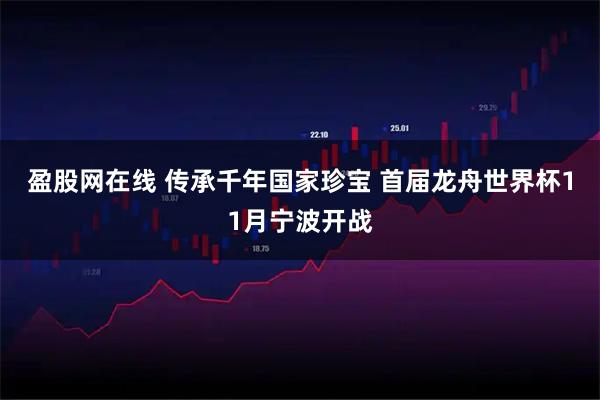 盈股网在线 传承千年国家珍宝 首届龙舟世界杯11月宁波开战