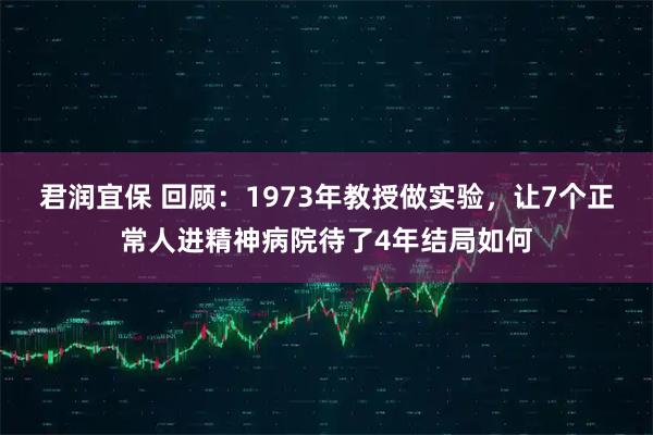 君润宜保 回顾：1973年教授做实验，让7个正常人进精神病院待了4年结局如何