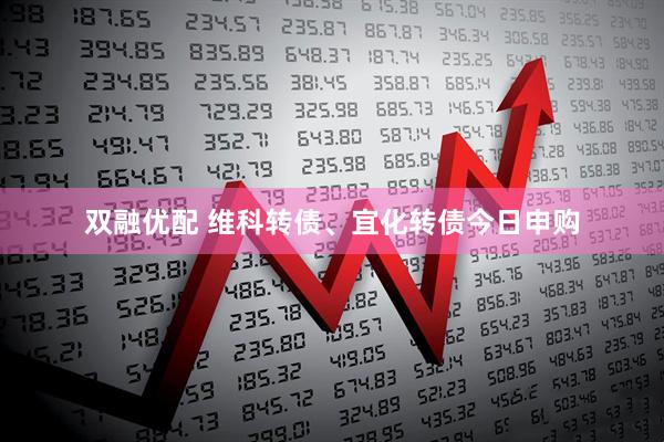 双融优配 维科转债、宜化转债今日申购