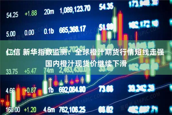 仁信 新华指数监测：全球橙汁期货行情短线走强 国内橙汁现货价继续下滑