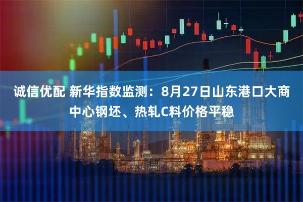 诚信优配 新华指数监测：8月27日山东港口大商中心钢坯、热轧C料价格平稳